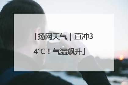 扬网天气｜直冲34℃！气温飙升