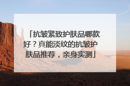 抗皱紧致护肤品哪款好？真能淡纹的抗皱护肤品推荐，亲身实测