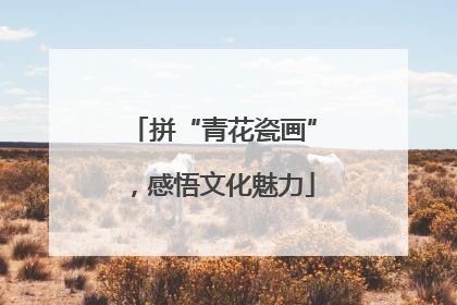 拼“青花瓷画”，感悟文化魅力