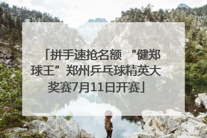 拼手速抢名额 “健郑球王”郑州乒乓球精英大奖赛7月11日开赛