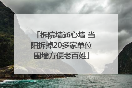 拆院墙通心墙 当阳拆掉20多家单位围墙方便老百姓