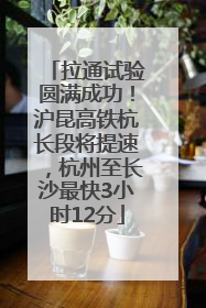 拉通试验圆满成功！沪昆高铁杭长段将提速，杭州至长沙最快3小时12分