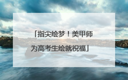 指尖绘梦！美甲师为高考生绘就祝福