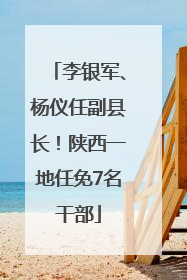 李银军、杨仪任副县长！陕西一地任免7名干部