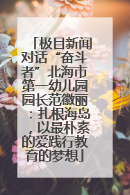 极目新闻对话“奋斗者”北海市第一幼儿园园长范徽丽：扎根海岛，以最朴素的爱践行教育的梦想