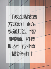 政企媒农四方联动！京东快递打造“智能物流+科技助农”行业直播新标杆