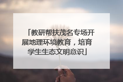 教研帮扶茂名专场开展地理环境教育，培育学生生态文明意识