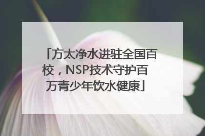 方太净水进驻全国百校，NSP技术守护百万青少年饮水健康