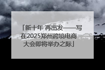 新十年 再出发——写在2025郑州跨境电商大会即将举办之际
