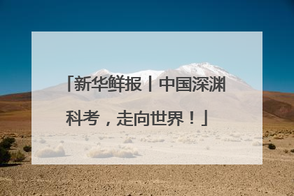 新华鲜报丨中国深渊科考，走向世界！