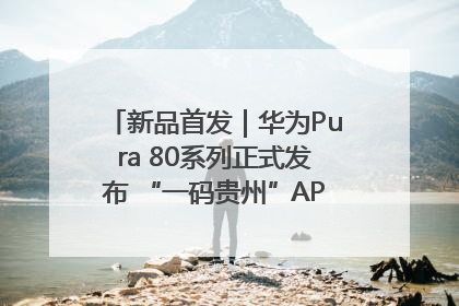 新品首发｜华为Pura 80系列正式发布 “一码贵州”APP抢先开售！