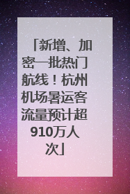 新增、加密一批热门航线！杭州机场暑运客流量预计超910万人次