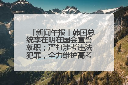 新闻午报丨韩国总统李在明在国会宣誓就职；严打涉考违法犯罪，全力维护高考安全公平考试环境