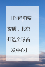 时尚消费提质，北京打造全球首发中心