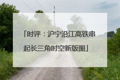 时评：沪宁沿江高铁串起长三角时空新版图