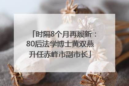 时隔8个月再履新：80后法学博士黄双燕升任赤峰市副市长