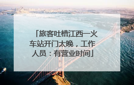 旅客吐槽江西一火车站开门太晚，工作人员：有营业时间