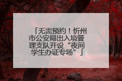 无需预约！忻州市公安局出入境管理支队开设“夜间学生办证专场”