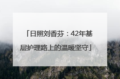 日照刘香芬：42年基层护理路上的温暖坚守