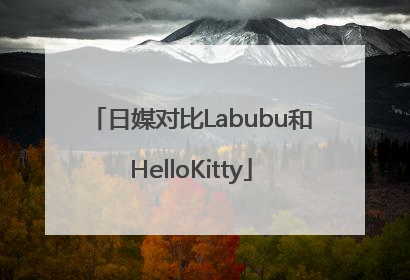 日媒对比Labubu和HelloKitty
