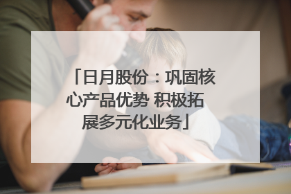 日月股份：巩固核心产品优势 积极拓展多元化业务