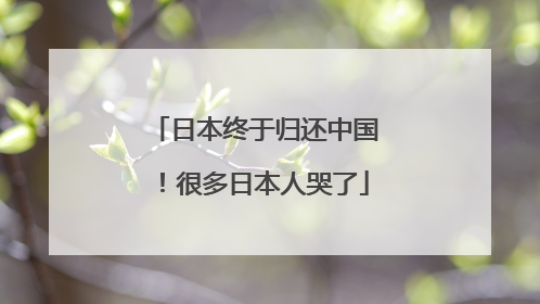 日本终于归还中国！很多日本人哭了