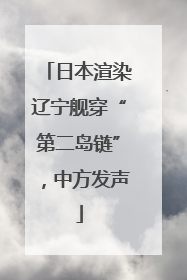 日本渲染辽宁舰穿“第二岛链”，中方发声