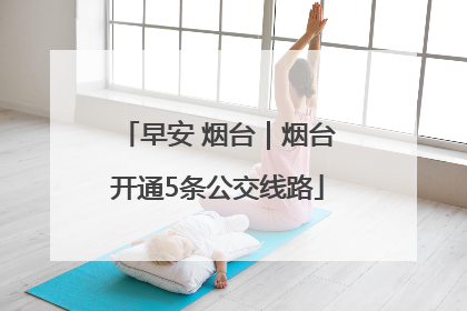 早安 烟台｜烟台开通5条公交线路