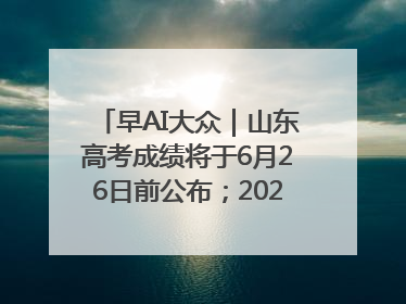 早AI大众｜山东高考成绩将于6月26日前公布；2025乒超今日开赛