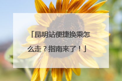 昆明站便捷换乘怎么走？指南来了！