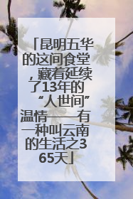 昆明五华的这间食堂，藏着延续了13年的“人世间”温情——有一种叫云南的生活之365天