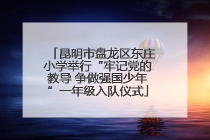 昆明市盘龙区东庄小学举行“牢记党的教导 争做强国少年”一年级入队仪式