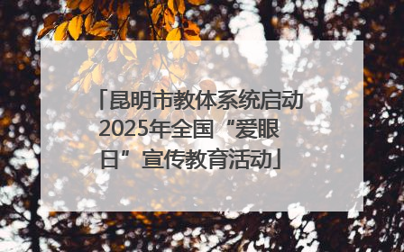 昆明市教体系统启动2025年全国“爱眼日”宣传教育活动