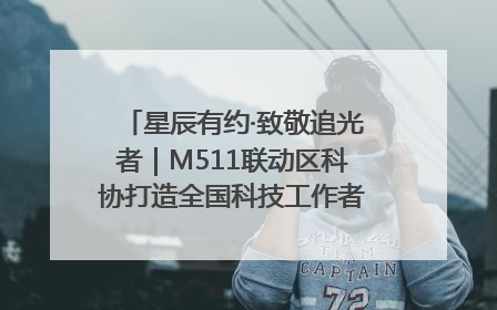 星辰有约·致敬追光者｜M511联动区科协打造全国科技工作者日主题科普活动