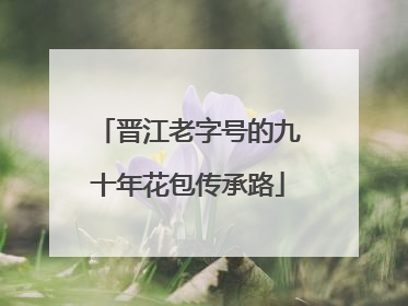 晋江老字号的九十年花包传承路