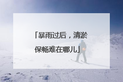 暴雨过后，清淤保畅难在哪儿