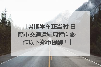 暑期学车正当时 日照市交通运输局特向您作以下郑重提醒！