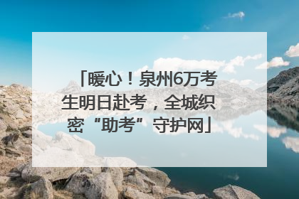 暖心！泉州6万考生明日赴考，全城织密“助考”守护网