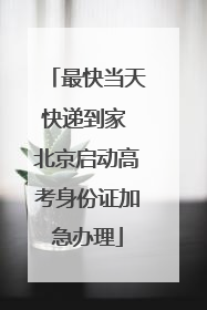 最快当天快递到家 北京启动高考身份证加急办理