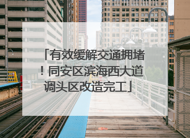 有效缓解交通拥堵！同安区滨海西大道调头区改造完工