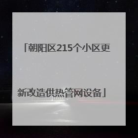朝阳区215个小区更新改造供热管网设备