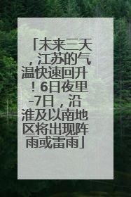 未来三天，江苏的气温快速回升！6日夜里-7日，沿淮及以南地区将出现阵雨或雷雨