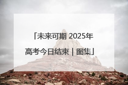 未来可期 2025年高考今日结束｜图集