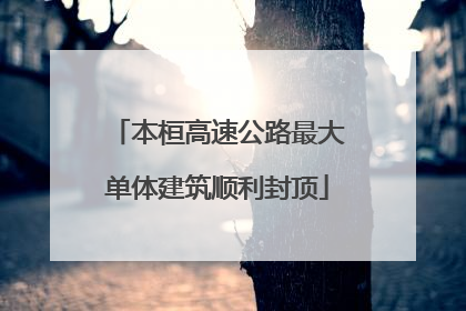 本桓高速公路最大单体建筑顺利封顶