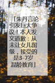 朱丹言论引发巨大争议！本人发文道歉：从未让女儿留级，接受的是3-7岁混龄教育