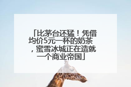 比茅台还猛！凭借均价5元一杯的奶茶，蜜雪冰城正在造就一个商业帝国