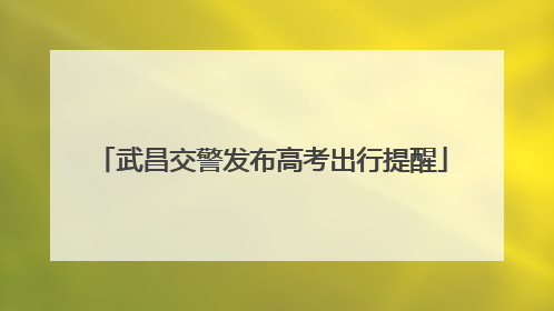 武昌交警发布高考出行提醒