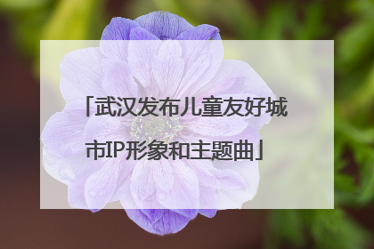 武汉发布儿童友好城市IP形象和主题曲