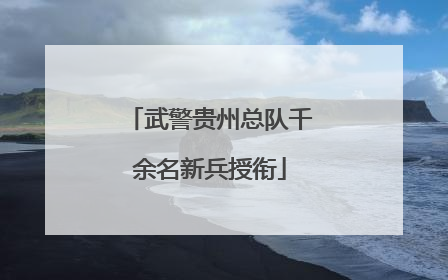 武警贵州总队千余名新兵授衔