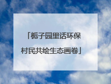 栀子园里话环保 村民共绘生态画卷